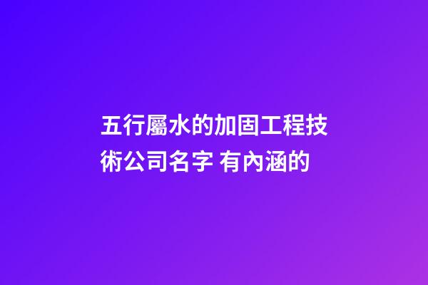 五行屬水的加固工程技術公司名字 有內涵的-第1張-公司起名-玄機派